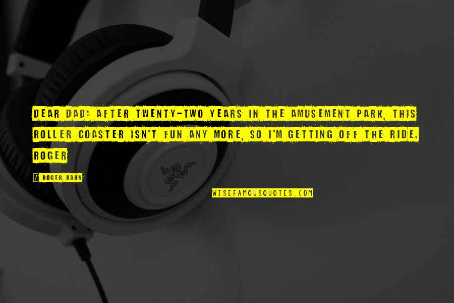 Coaster Quotes By Roger Kahn: Dear Dad: After twenty-two years in the amusement Coaster Quotes By Roger Kahn: Dear Dad: After twenty-two years in the amusement