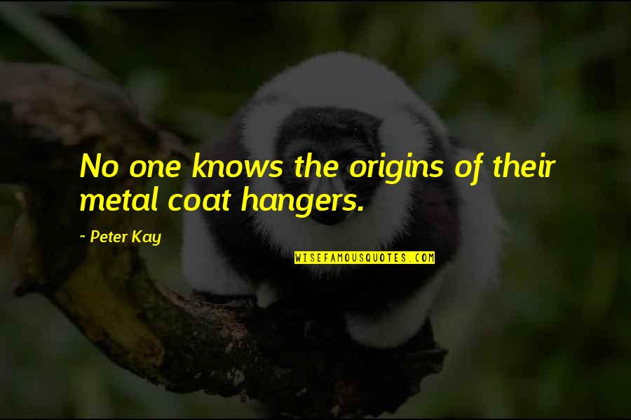 Coat Hangers Quotes By Peter Kay: No one knows the origins of their metal
