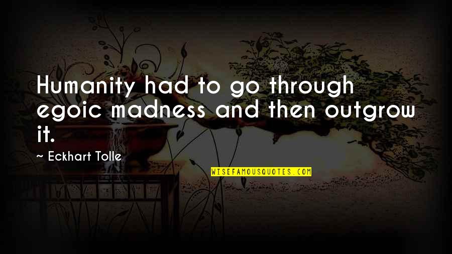 Coat Rack Quotes By Eckhart Tolle: Humanity had to go through egoic madness and