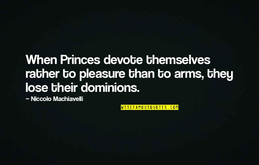 Coatee Quotes By Niccolo Machiavelli: When Princes devote themselves rather to pleasure than
