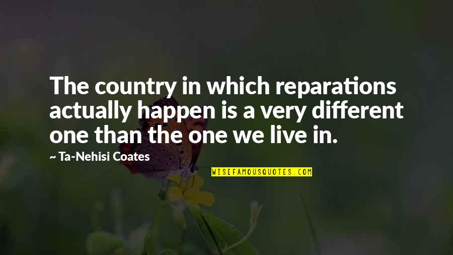 Coates Ta Nehisi Quotes By Ta-Nehisi Coates: The country in which reparations actually happen is