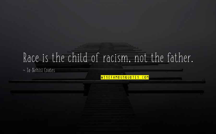 Coates Ta Nehisi Quotes By Ta-Nehisi Coates: Race is the child of racism, not the