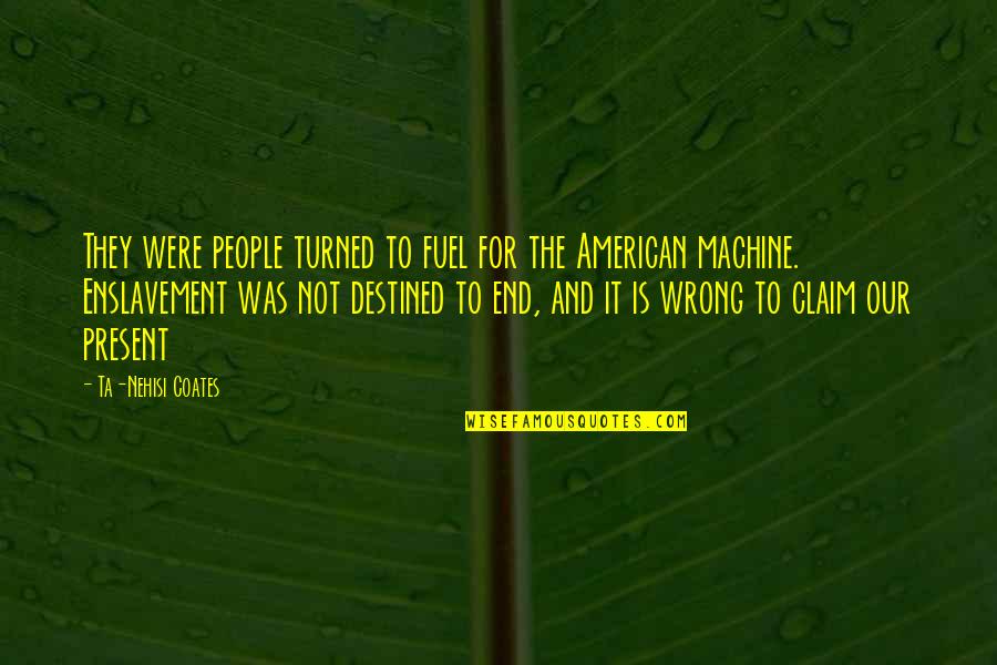 Coates Ta Nehisi Quotes By Ta-Nehisi Coates: They were people turned to fuel for the