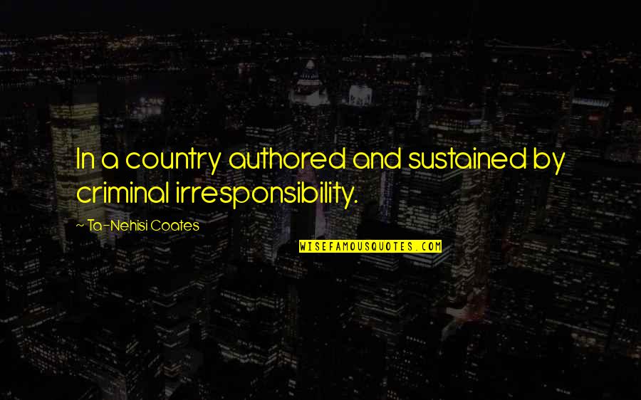 Coates Ta Nehisi Quotes By Ta-Nehisi Coates: In a country authored and sustained by criminal