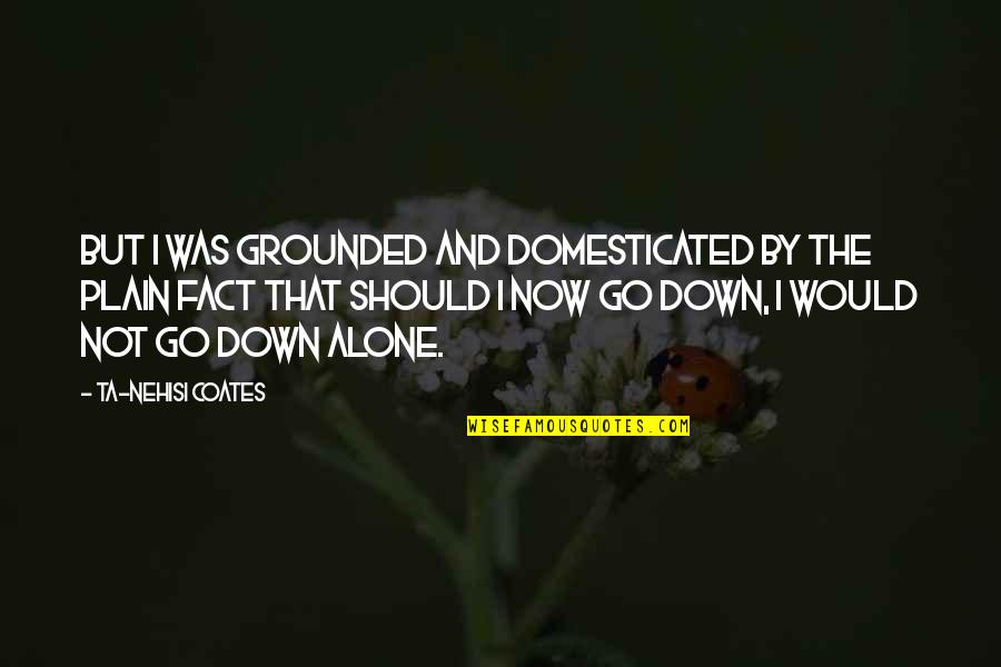 Coates Ta Nehisi Quotes By Ta-Nehisi Coates: But I was grounded and domesticated by the