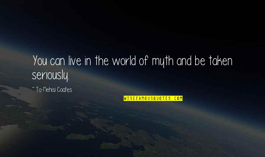 Coates Ta Nehisi Quotes By Ta-Nehisi Coates: You can live in the world of myth