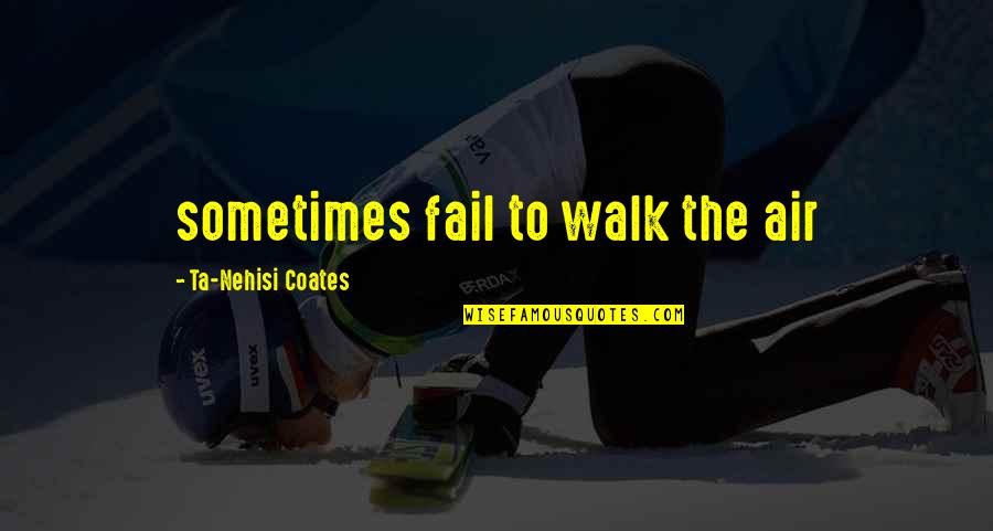 Coates Ta Nehisi Quotes By Ta-Nehisi Coates: sometimes fail to walk the air