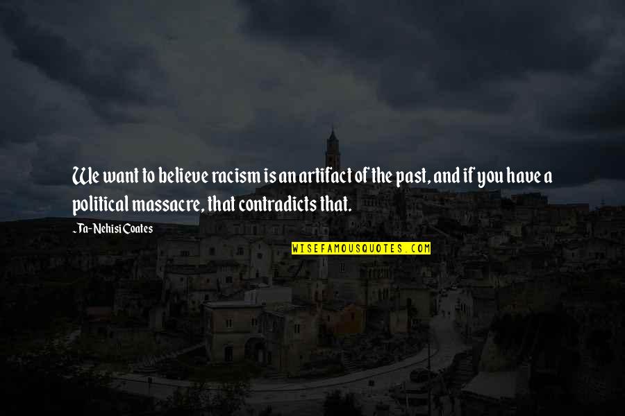 Coates Ta Nehisi Quotes By Ta-Nehisi Coates: We want to believe racism is an artifact