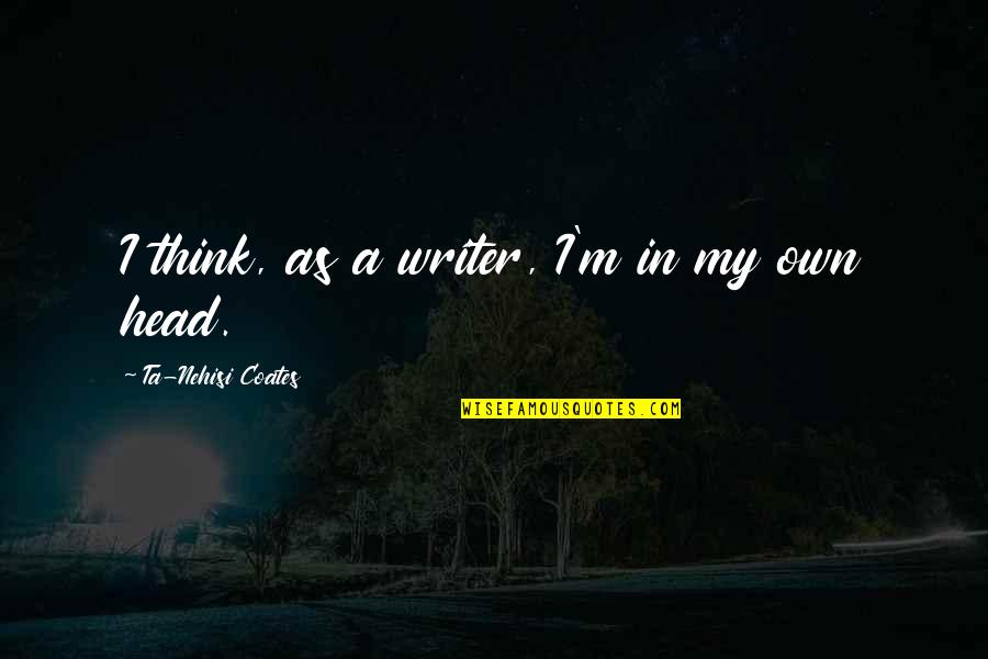 Coates Ta Nehisi Quotes By Ta-Nehisi Coates: I think, as a writer, I'm in my