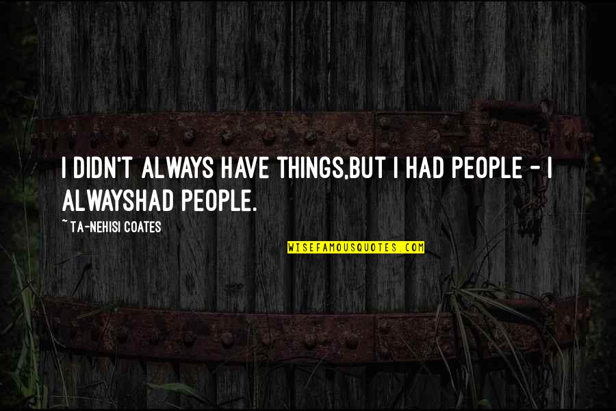 Coates Ta Nehisi Quotes By Ta-Nehisi Coates: I didn't always have things,but I had people