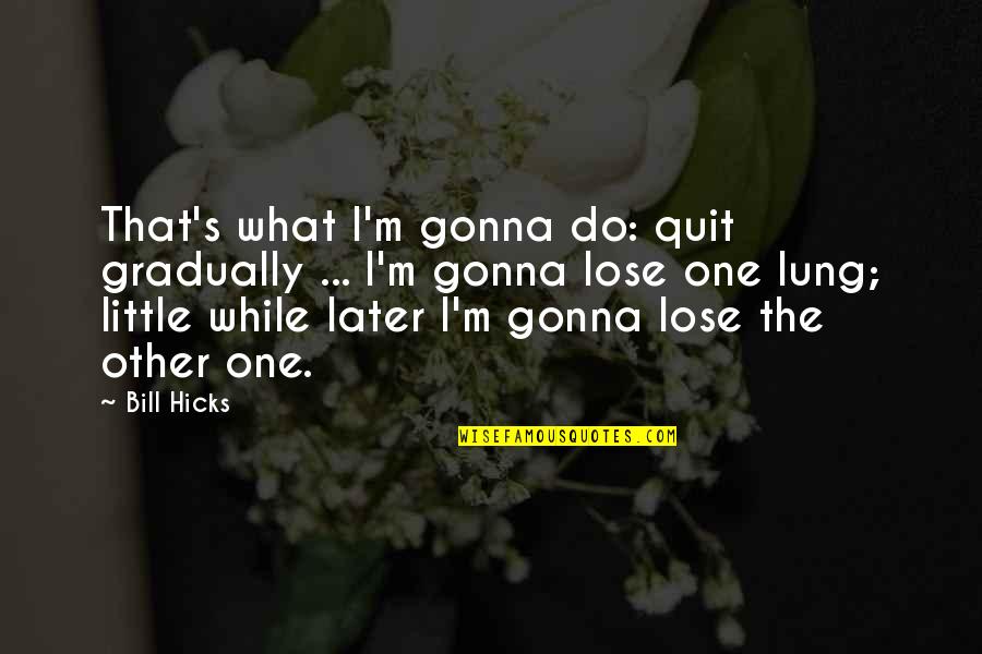 Coathooks Quotes By Bill Hicks: That's what I'm gonna do: quit gradually ...