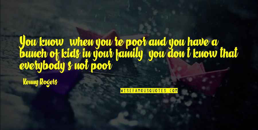 Coatzacoalcos Videos Quotes By Kenny Rogers: You know, when you're poor and you have Coatzacoalcos Videos Quotes By Kenny Rogers: You know, when you're poor and you have