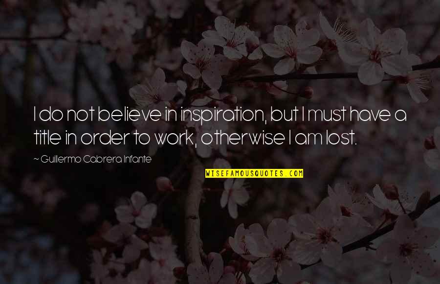 Cobaan Ulul Quotes By Guillermo Cabrera Infante: I do not believe in inspiration, but I