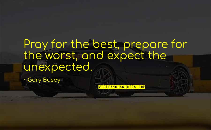 Cobaco House Quotes By Gary Busey: Pray for the best, prepare for the worst,