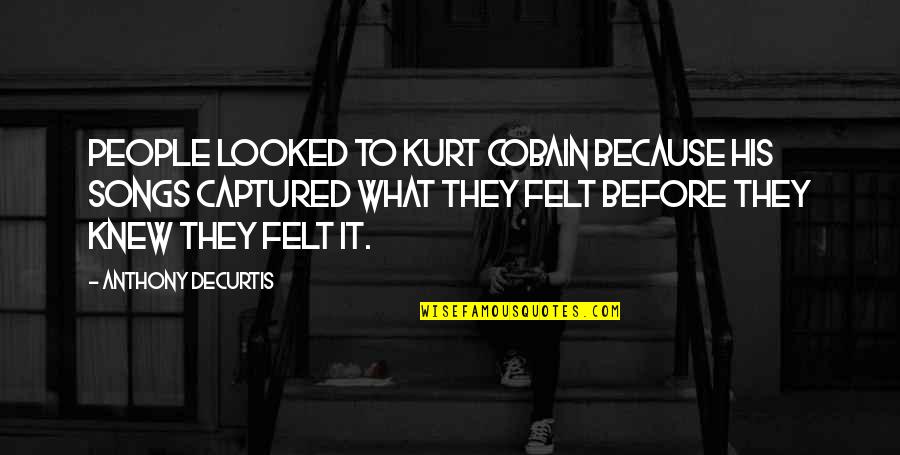 Cobain Quotes By Anthony DeCurtis: People looked to Kurt Cobain because his songs