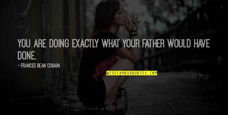 Cobain Quotes By Frances Bean Cobain: You are doing exactly what your father would