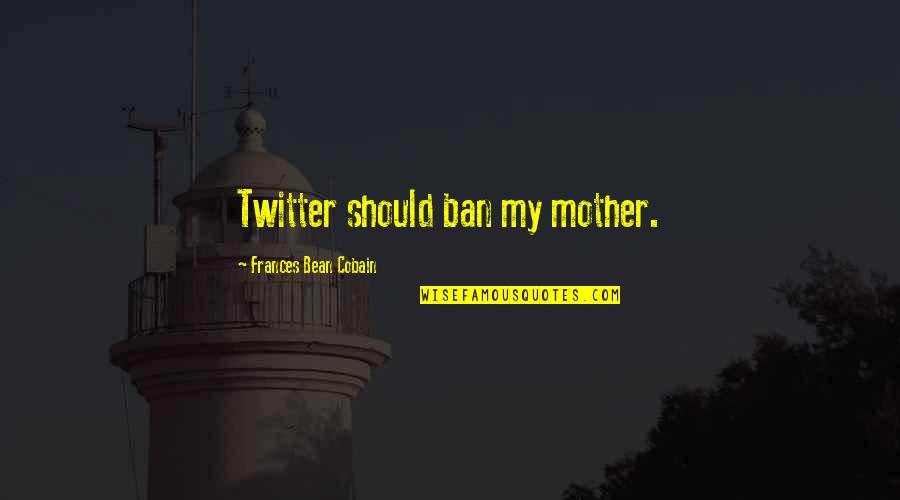 Cobain Quotes By Frances Bean Cobain: Twitter should ban my mother.