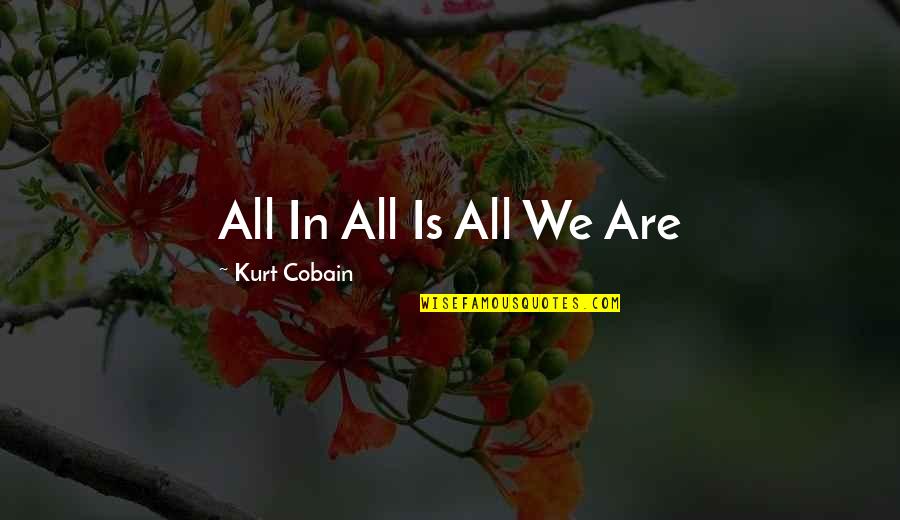 Cobain Quotes By Kurt Cobain: All In All Is All We Are