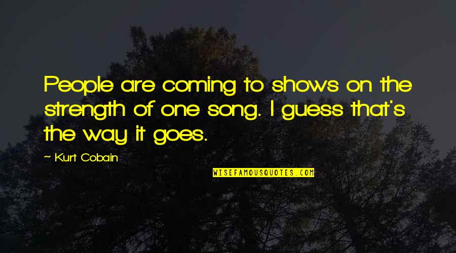 Cobain Quotes By Kurt Cobain: People are coming to shows on the strength