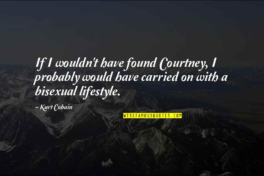 Cobain Quotes By Kurt Cobain: If I wouldn't have found Courtney, I probably