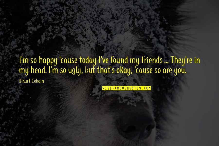 Cobain Quotes By Kurt Cobain: I'm so happy 'cause today I've found my