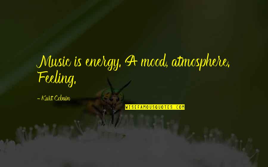 Cobain Quotes By Kurt Cobain: Music is energy. A mood, atmosphere. Feeling.