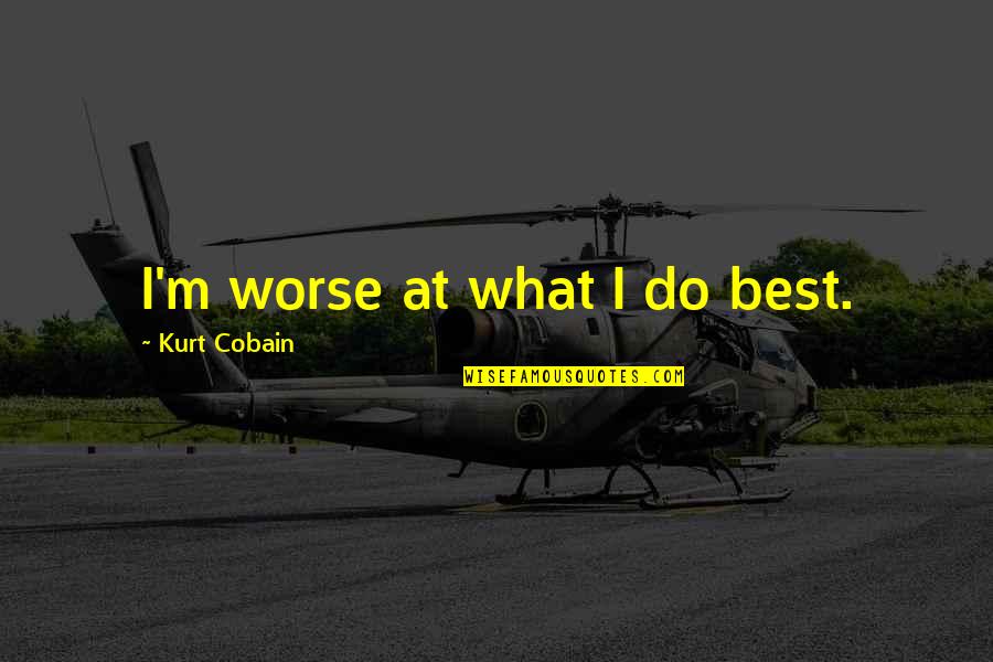 Cobain Quotes By Kurt Cobain: I'm worse at what I do best.