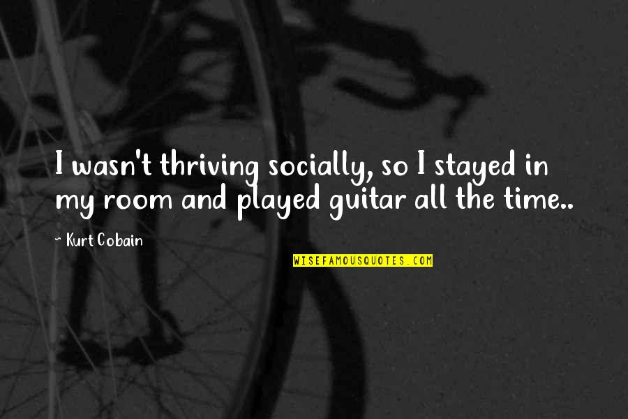 Cobain Quotes By Kurt Cobain: I wasn't thriving socially, so I stayed in