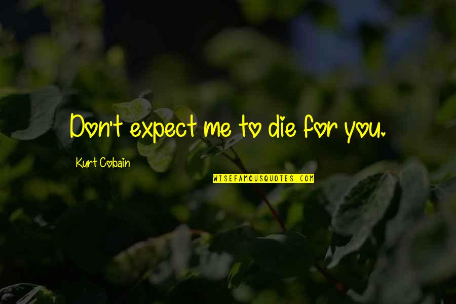 Cobain Quotes By Kurt Cobain: Don't expect me to die for you.
