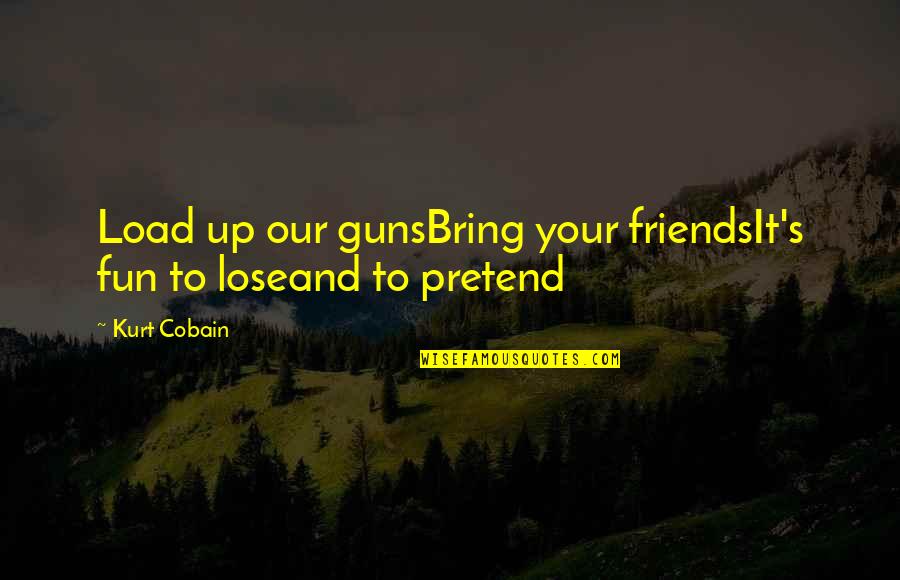 Cobain Quotes By Kurt Cobain: Load up our gunsBring your friendsIt's fun to