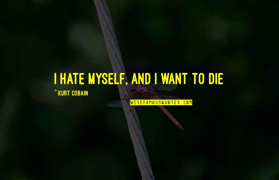 Cobain Quotes By Kurt Cobain: I hate myself, and I want to die