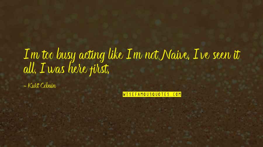 Cobain Quotes By Kurt Cobain: I'm too busy acting like I'm not Naive.