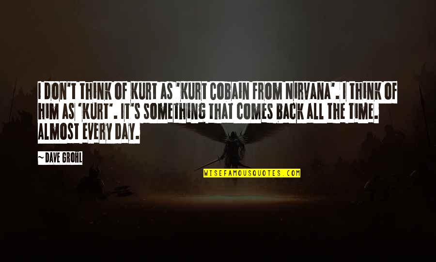 Cobain's Quotes By Dave Grohl: I don't think of Kurt as 'Kurt Cobain