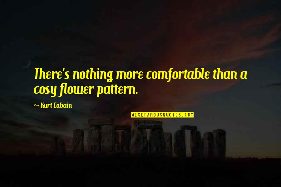 Cobain's Quotes By Kurt Cobain: There's nothing more comfortable than a cosy flower