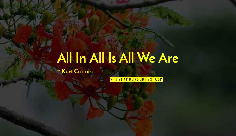 Cobain's Quotes By Kurt Cobain: All In All Is All We Are