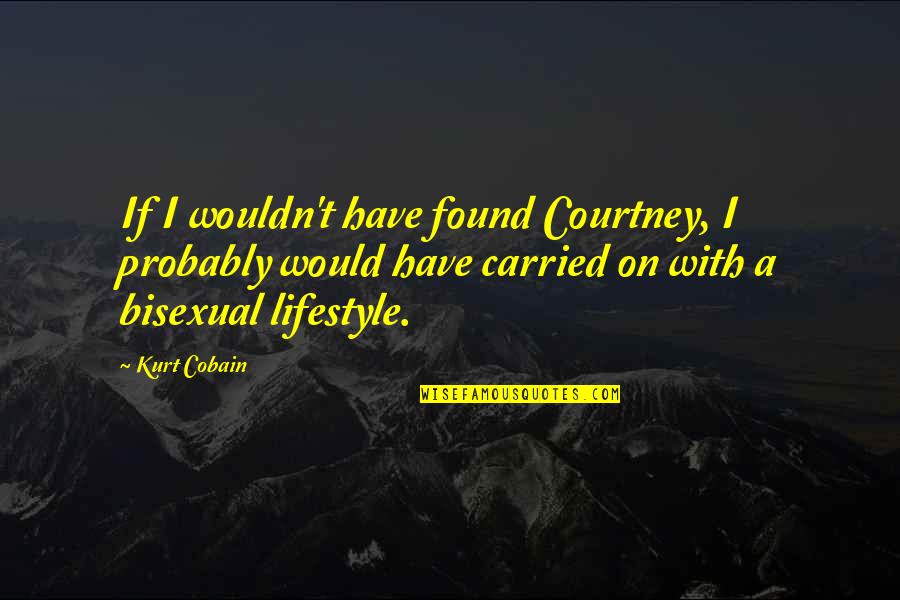 Cobain's Quotes By Kurt Cobain: If I wouldn't have found Courtney, I probably