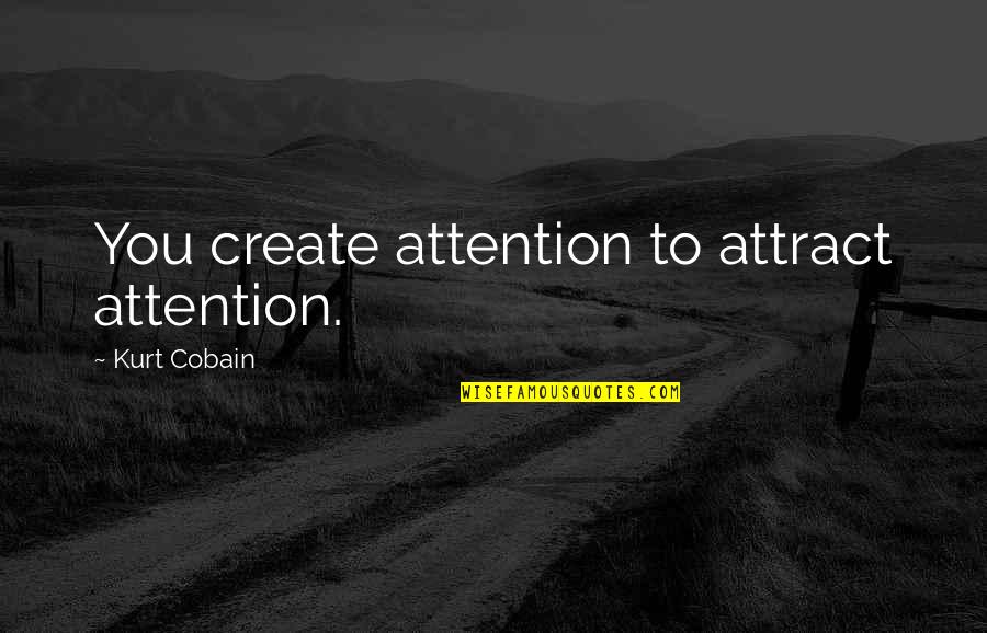 Cobain's Quotes By Kurt Cobain: You create attention to attract attention.