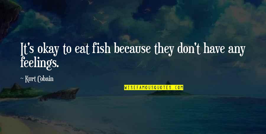 Cobain's Quotes By Kurt Cobain: It's okay to eat fish because they don't