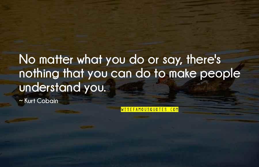 Cobain's Quotes By Kurt Cobain: No matter what you do or say, there's