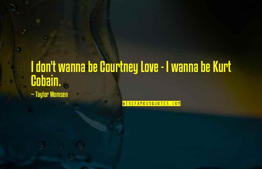 Cobain's Quotes By Taylor Momsen: I don't wanna be Courtney Love - I