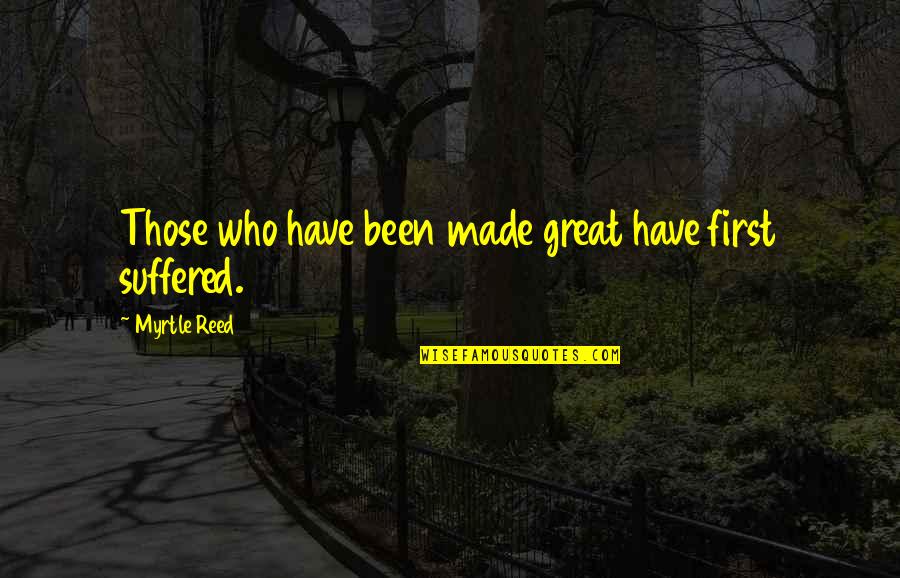 Cobbled Streets Quotes By Myrtle Reed: Those who have been made great have first Cobbled Streets Quotes By Myrtle Reed: Those who have been made great have first