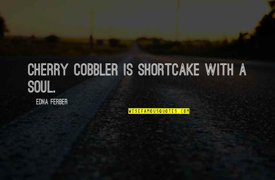 Cobblers Quotes By Edna Ferber: Cherry cobbler is shortcake with a soul.
