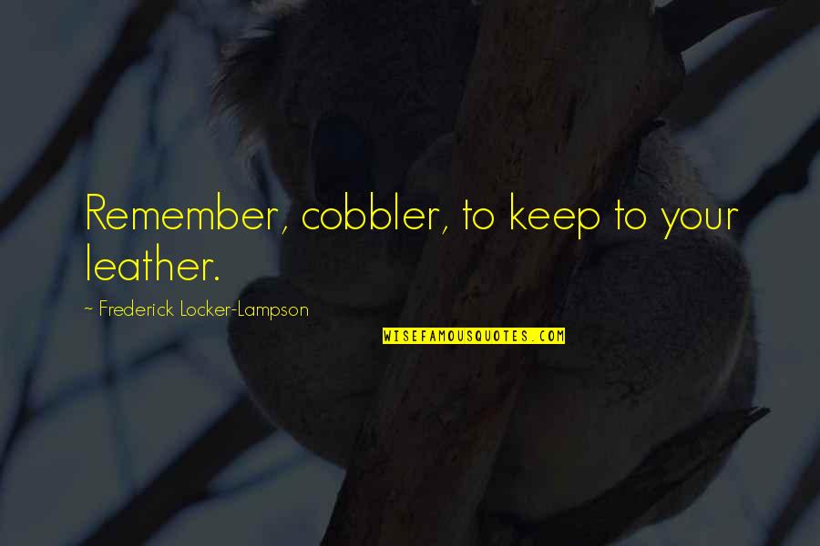 Cobblers Quotes By Frederick Locker-Lampson: Remember, cobbler, to keep to your leather.