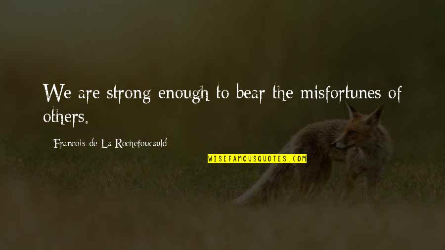 Cobbles Quotes By Francois De La Rochefoucauld: We are strong enough to bear the misfortunes