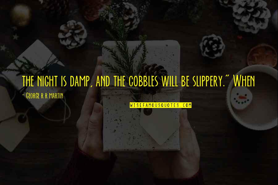 Cobbles Quotes By George R R Martin: the night is damp, and the cobbles will