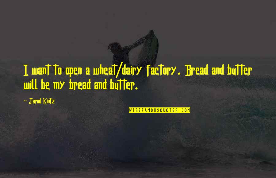 Cobbles Quotes By Jarod Kintz: I want to open a wheat/dairy factory. Bread