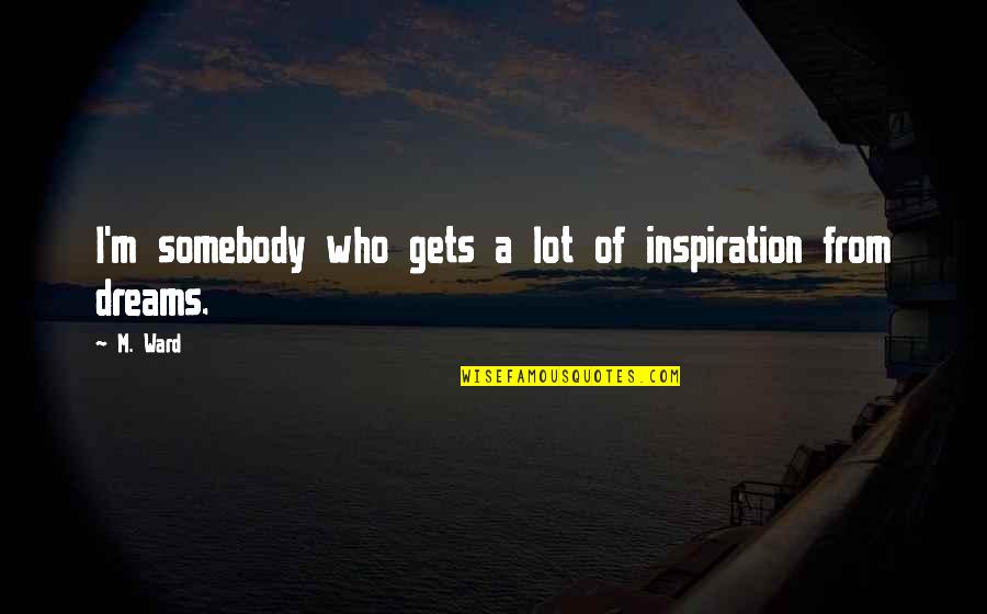 Cobbys Quotes By M. Ward: I'm somebody who gets a lot of inspiration