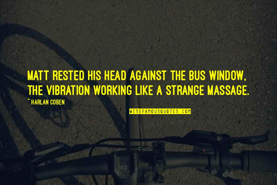 Coben Harlan Quotes By Harlan Coben: Matt rested his head against the bus window, Coben Harlan Quotes By Harlan Coben: Matt rested his head against the bus window,