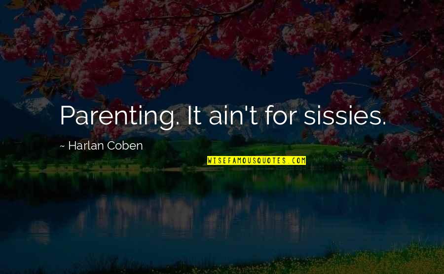 Coben Harlan Quotes By Harlan Coben: Parenting. It ain't for sissies. Coben Harlan Quotes By Harlan Coben: Parenting. It ain't for sissies.