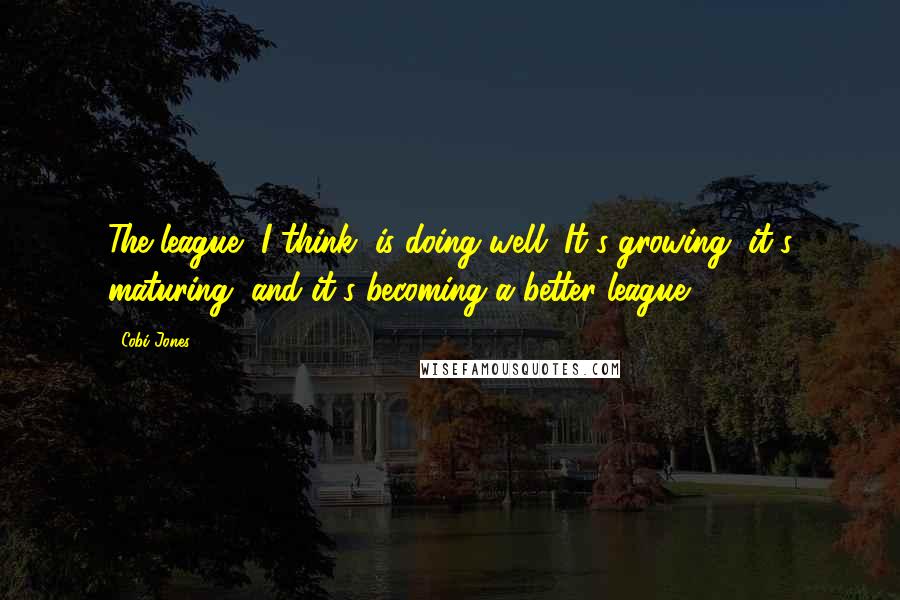 Cobi Jones quotes: The league, I think, is doing well. It's growing, it's maturing, and it's becoming a better league.